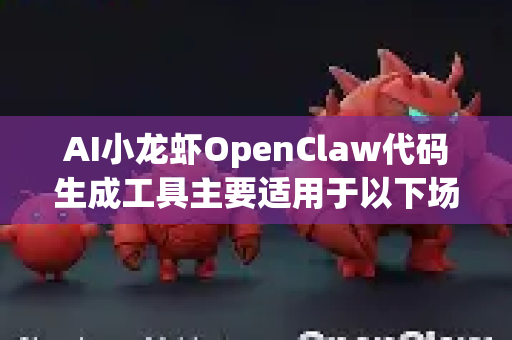 AI小龙虾OpenClaw代码生成工具主要适用于以下场景