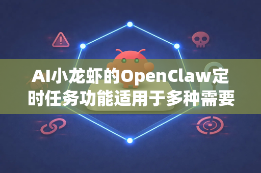 AI小龙虾的OpenClaw定时任务功能适用于多种需要自动化、周期性执行的场景。以下是主要使用场景及示例-第1张图片-AI小龙虾下载官网 - openclaw下载 - openclaw小龙虾