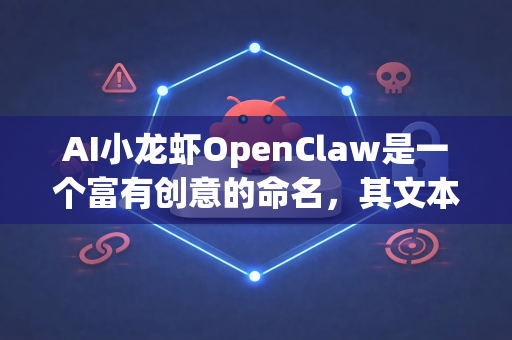 AI小龙虾OpenClaw是一个富有创意的命名，其文本分析功能的核心在于深度理解、精准提取和智能结构化海量非结构化文本数据