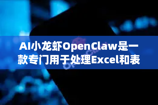 AI小龙虾OpenClaw是一款专门用于处理Excel和表格数据的AI智能工具，其名称形象地体现了它像小龙虾的钳子一样，能精准、高效地抓取和处理复杂数据