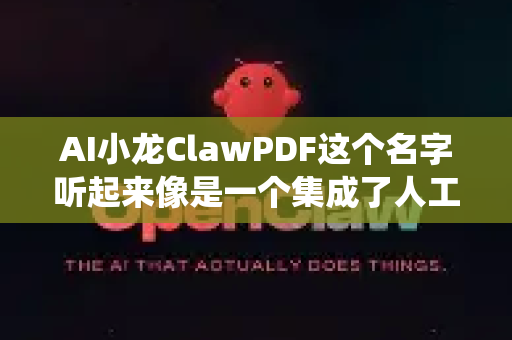 AI小龙ClawPDF这个名字听起来像是一个集成了人工智能能力的PDF智能处理工具（可能为代称或特定产品）它的核心是将传统的PDF文档转换为可智能交互、深度分析和自动处理的数据知识体