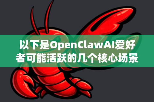 以下是OpenClawAI爱好者可能活跃的几个核心场景，从易到难，从娱乐到硬核
