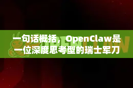 一句话概括，OpenClaw是一位深度思考型的瑞士军刀式个人助手，尤其擅长需要逻辑拆解、多步推理和创造性执行的复杂任务
