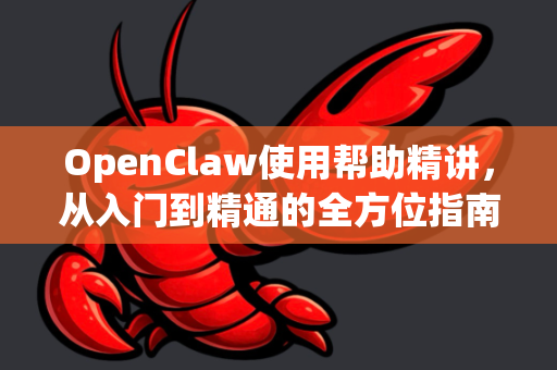 OpenClaw使用帮助精讲，从入门到精通的全方位指南