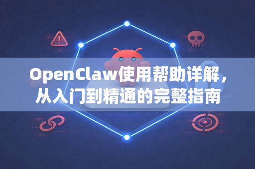 OpenClaw使用帮助详解，从入门到精通的完整指南