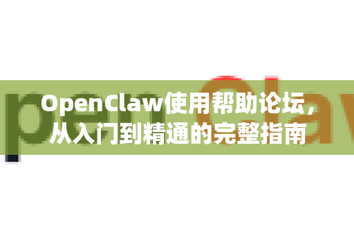 OpenClaw使用帮助论坛，从入门到精通的完整指南