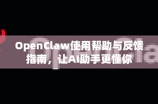 OpenClaw使用帮助与反馈指南，让AI助手更懂你
