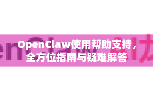 OpenClaw使用帮助支持,全方位指南与疑难解答-第1张图片-AI小龙虾下载官网 - openclaw下载 - openclaw小龙虾 OpenClaw使用帮助支持,全方位指南与疑难解答-第1张图片-AI小龙虾下载官网 - openclaw下载 - openclaw小龙虾