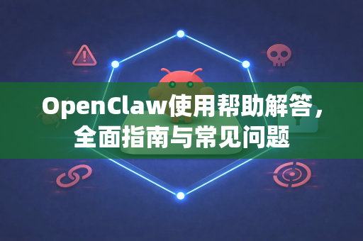 OpenClaw使用帮助解答，全面指南与常见问题-第1张图片-AI小龙虾下载官网 - openclaw下载 - openclaw小龙虾