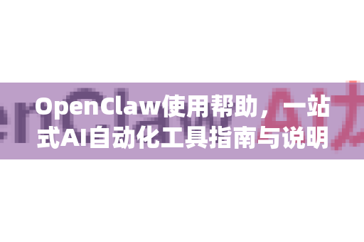 OpenClaw使用帮助，一站式AI自动化工具指南与说明-第1张图片-AI小龙虾下载官网 - openclaw下载 - openclaw小龙虾