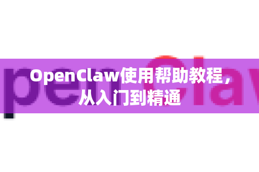 OpenClaw使用帮助教程，从入门到精通-第1张图片-AI小龙虾下载官网 - openclaw下载 - openclaw小龙虾