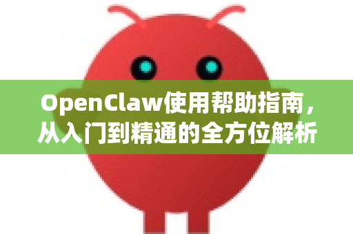 OpenClaw使用帮助指南，从入门到精通的全方位解析-第1张图片-AI小龙虾下载官网 - openclaw下载 - openclaw小龙虾