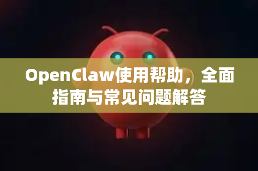 OpenClaw使用帮助，全面指南与常见问题解答-第1张图片-AI小龙虾下载官网 - openclaw下载 - openclaw小龙虾