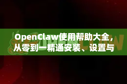 OpenClaw使用帮助大全，从零到一精通安装、设置与高效运行-第1张图片-AI小龙虾下载官网 - openclaw下载 - openclaw小龙虾