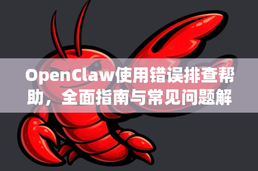 OpenClaw使用错误排查帮助，全面指南与常见问题解答-第1张图片-AI小龙虾下载官网 - openclaw下载 - openclaw小龙虾
