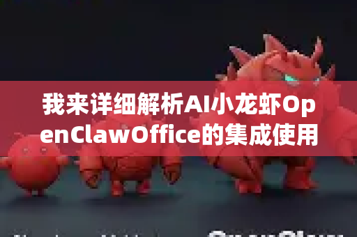 我来详细解析AI小龙虾OpenClawOffice的集成使用场景。这是一个面向企业的智能办公集成解决方案，旨在通过AI能力提升各类办公场景的效率和智能化水平