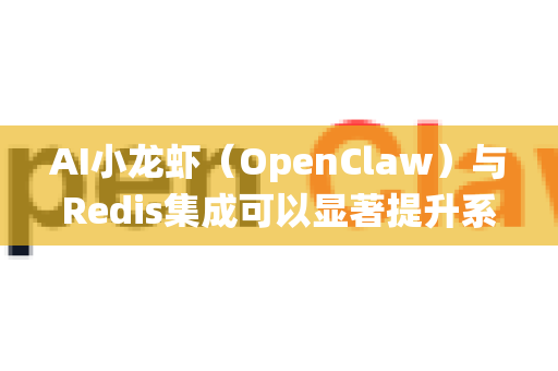 AI小龙虾（OpenClaw）与Redis集成可以显著提升系统性能、实时性和可扩展性。以下是典型的使用场景和具体实现方式