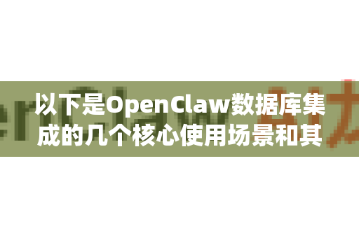 以下是OpenClaw数据库集成的几个核心使用场景和其解决的问题