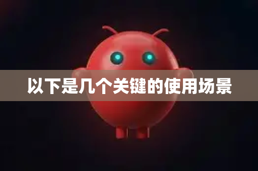 以下是几个关键的使用场景