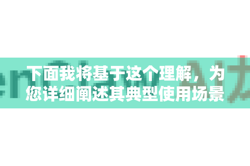 下面我将基于这个理解，为您详细阐述其典型使用场景、核心价值和具体操作示例