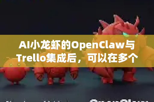 AI小龙虾的OpenClaw与Trello集成后，可以在多个项目管理场景中显著提升效率，以下是典型的使用场景