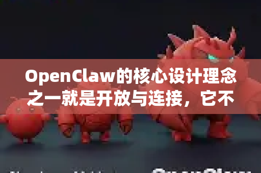 OpenClaw的核心设计理念之一就是开放与连接，它不仅仅是一个独立的AI模型，更是一个可以嵌入到各种现有工具、平台和工作流中的智能引擎