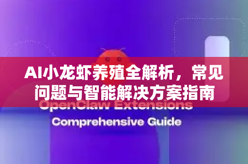AI小龙虾养殖全解析，常见问题与智能解决方案指南