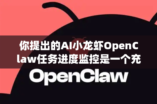 你提出的AI小龙虾OpenClaw任务进度监控是一个充满未来感和实用性的智慧农业场景。这不再是科幻，而是由物联网、AI视觉和机器人技术融合催生的精准水产养殖解决方案