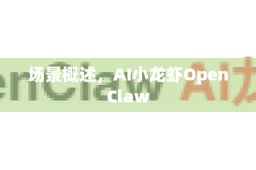 场景概述，AI小龙虾OpenClaw