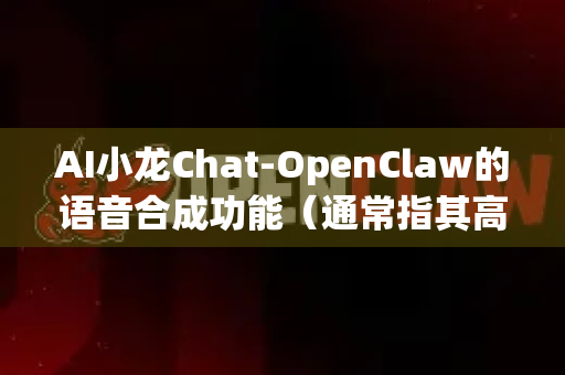 AI小龙Chat-OpenClaw的语音合成功能（通常指其高质量、高可控度的TTS技术）具有广泛的应用场景，其核心价值在于将高质量的合成语音与灵活的AI控制能力相结合-第1张图片-AI小龙虾下载官网 - openclaw下载 - openclaw小龙虾