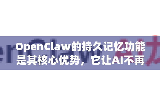 OpenClaw的持久记忆功能是其核心优势，它让AI不再是金鱼记忆（7秒即忘）而是能形成长期、连贯、个性化的交互体验。这解锁了众多需要记住过去才能服务未来的场景-第1张图片-AI小龙虾下载官网 - openclaw下载 - openclaw小龙虾