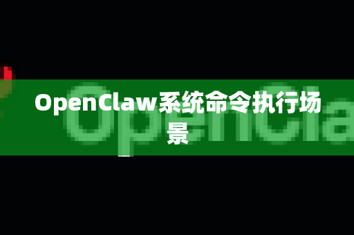 OpenClaw系统命令执行场景-第1张图片-AI小龙虾下载官网 - openclaw下载 - openclaw小龙虾