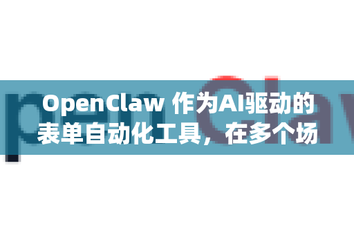 OpenClaw 作为AI驱动的表单自动化工具，在多个场景中能显著提升填写效率与准确性。以下是典型的应用场景及技术特点-第1张图片-AI小龙虾下载官网 - openclaw下载 - openclaw小龙虾