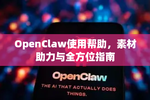 OpenClaw使用帮助，素材助力与全方位指南-第1张图片-AI小龙虾下载官网 - openclaw下载 - openclaw小龙虾