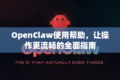 OpenClaw使用帮助，让操作更流畅的全面指南-第1张图片-AI小龙虾下载官网 - openclaw下载 - openclaw小龙虾