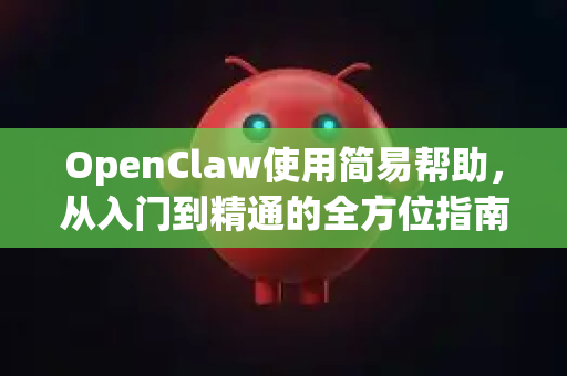 OpenClaw使用简易帮助，从入门到精通的全方位指南-第1张图片-AI小龙虾下载官网 - openclaw下载 - openclaw小龙虾