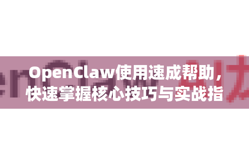 OpenClaw使用速成帮助，快速掌握核心技巧与实战指南-第1张图片-AI小龙虾下载官网 - openclaw下载 - openclaw小龙虾