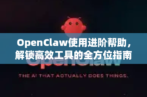 OpenClaw使用进阶帮助，解锁高效工具的全方位指南-第1张图片-AI小龙虾下载官网 - openclaw下载 - openclaw小龙虾