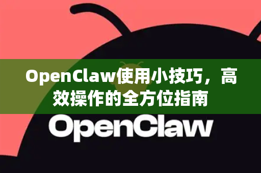 OpenClaw使用小技巧，高效操作的全方位指南-第1张图片-AI小龙虾下载官网 - openclaw下载 - openclaw小龙虾