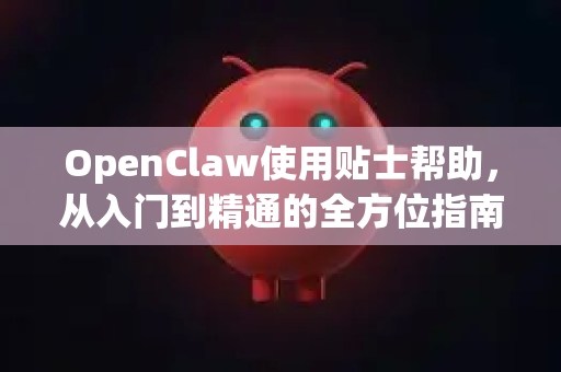 OpenClaw使用贴士帮助，从入门到精通的全方位指南-第1张图片-AI小龙虾下载官网 - openclaw下载 - openclaw小龙虾