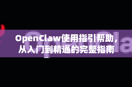 OpenClaw使用指引帮助，从入门到精通的完整指南-第1张图片-AI小龙虾下载官网 - openclaw下载 - openclaw小龙虾