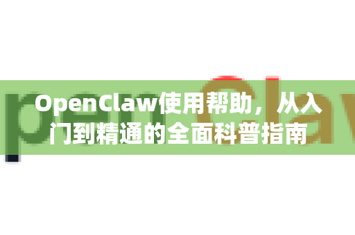 OpenClaw使用帮助，从入门到精通的全面科普指南-第1张图片-AI小龙虾下载官网 - openclaw下载 - openclaw小龙虾