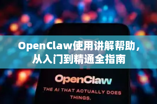 OpenClaw使用讲解帮助，从入门到精通全指南-第1张图片-AI小龙虾下载官网 - openclaw下载 - openclaw小龙虾
