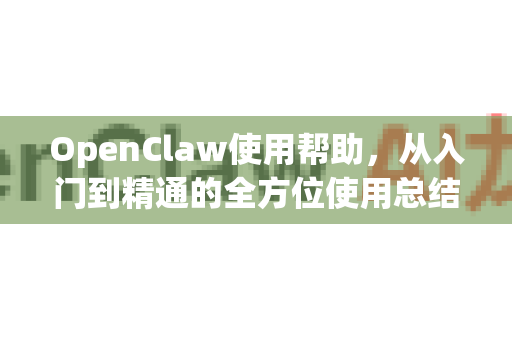 OpenClaw使用帮助，从入门到精通的全方位使用总结指南-第1张图片-AI小龙虾下载官网 - openclaw下载 - openclaw小龙虾
