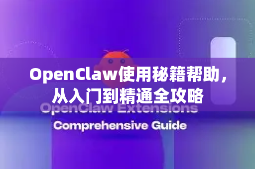 OpenClaw使用秘籍帮助，从入门到精通全攻略-第1张图片-AI小龙虾下载官网 - openclaw下载 - openclaw小龙虾