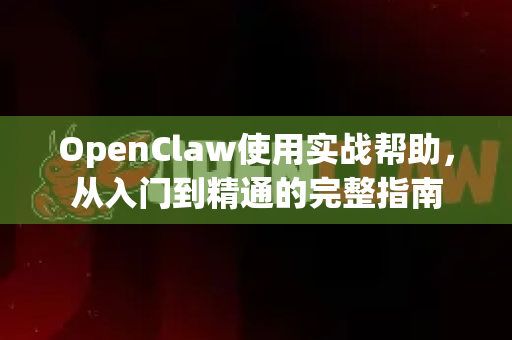 OpenClaw使用实战帮助，从入门到精通的完整指南-第1张图片-AI小龙虾下载官网 - openclaw下载 - openclaw小龙虾