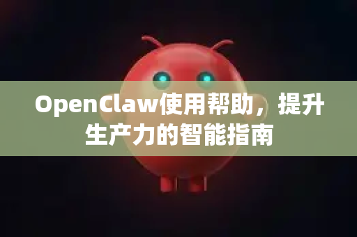 OpenClaw使用帮助，提升生产力的智能指南-第1张图片-AI小龙虾下载官网 - openclaw下载 - openclaw小龙虾