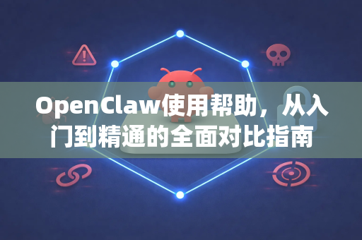 OpenClaw使用帮助，从入门到精通的全面对比指南-第1张图片-AI小龙虾下载官网 - openclaw下载 - openclaw小龙虾