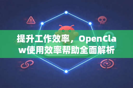 提升工作效率，OpenClaw使用效率帮助全面解析-第1张图片-AI小龙虾下载官网 - openclaw下载 - openclaw小龙虾