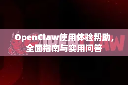 OpenClaw使用体验帮助，全面指南与实用问答-第1张图片-AI小龙虾下载官网 - openclaw下载 - openclaw小龙虾